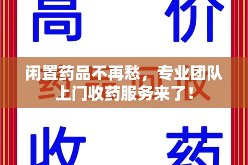 江门闲置药品不再愁，专业团队上门收药服务来了！