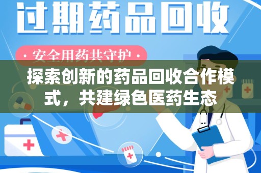江门探索创新的药品回收合作模式，共建绿色医药生态