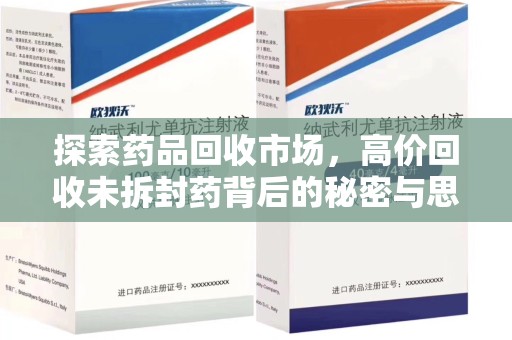 江门探索药品回收市场，高价回收未拆封药背后的秘密与思考