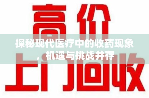 江门探秘现代医疗中的收药现象，机遇与挑战并存