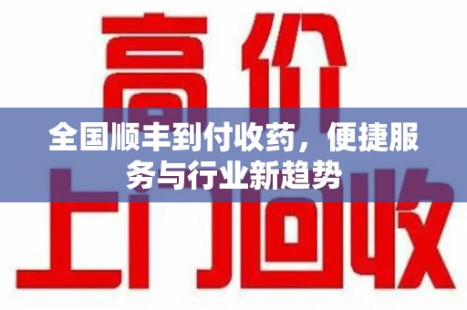 江门全国顺丰到付收药，便捷服务与行业新趋势