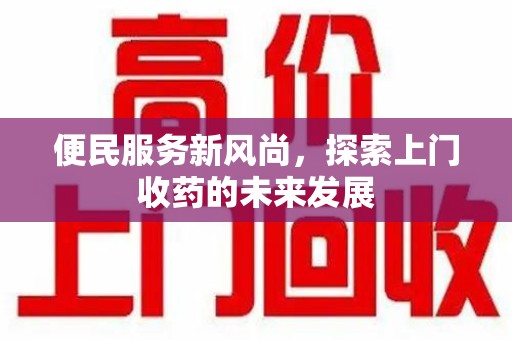 江门便民服务新风尚，探索上门收药的未来发展