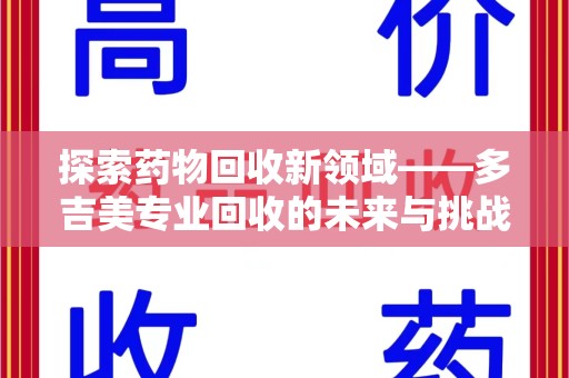 江门探索药物回收新领域——多吉美专业回收的未来与挑战