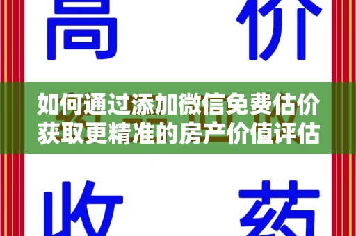 江门如何通过添加微信免费估价获取更精准的房产价值评估
