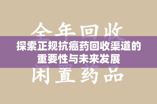 江门探索正规抗癌药回收渠道的重要性与未来发展