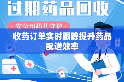 江门收药订单实时跟踪提升药品配送效率