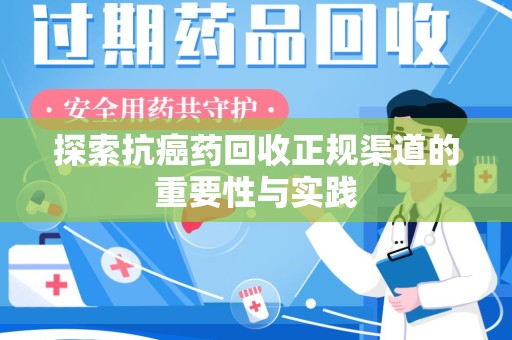 江门探索抗癌药回收正规渠道的重要性与实践