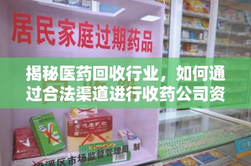 江门揭秘医药回收行业，如何通过合法渠道进行收药公司资质查询？