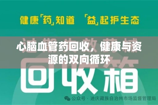 江门心脑血管药回收，健康与资源的双向循环