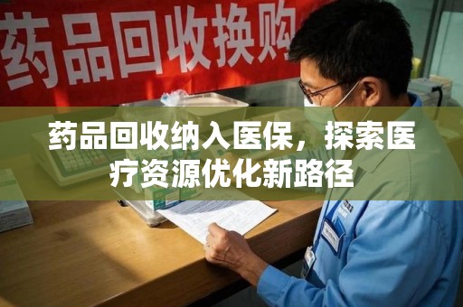 江门药品回收纳入医保，探索医疗资源优化新路径