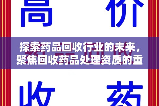江门探索药品回收行业的未来，聚焦回收药品处理资质的重要性