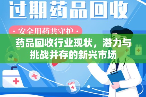 江门药品回收行业现状，潜力与挑战并存的新兴市场