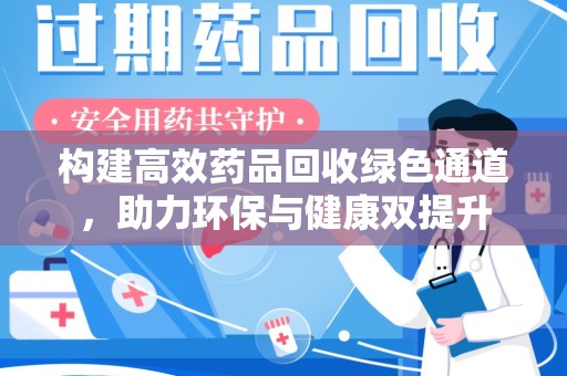 江门构建高效药品回收绿色通道，助力环保与健康双提升