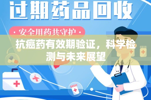 江门抗癌药有效期验证，科学检测与未来展望