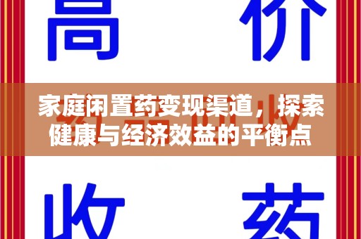 江门家庭闲置药变现渠道，探索健康与经济效益的平衡点