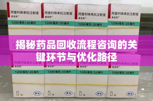 江门揭秘药品回收流程咨询的关键环节与优化路径