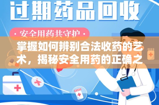 江门掌握如何辨别合法收药的艺术，揭秘安全用药的正确之道