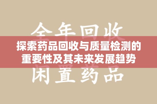江门探索药品回收与质量检测的重要性及其未来发展趋势