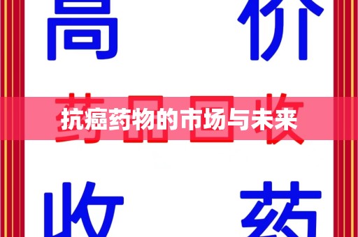 江门抗癌药物的市场与未来