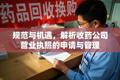 江门规范与机遇，解析收药公司营业执照的申请与管理