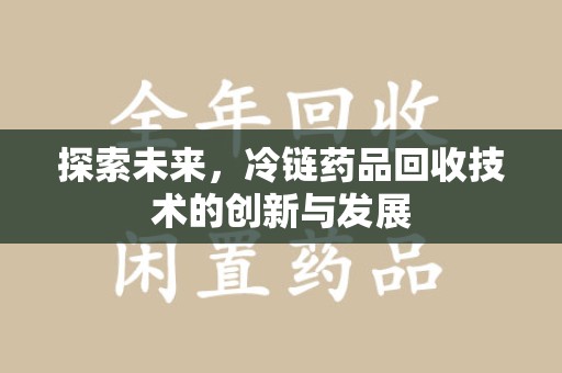 江门探索未来，冷链药品回收技术的创新与发展