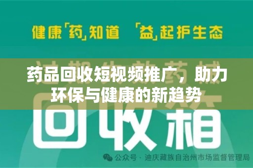 江门药品回收短视频推广，助力环保与健康的新趋势