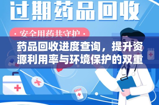 江门药品回收进度查询，提升资源利用率与环境保护的双重利器