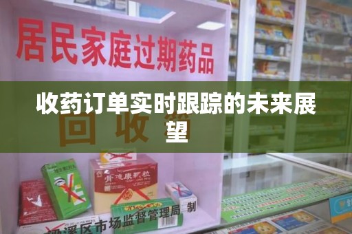 江门收药订单实时跟踪的未来展望