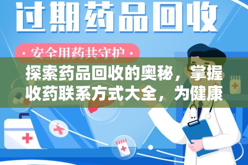 江门探索药品回收的奥秘，掌握收药联系方式大全，为健康护航
