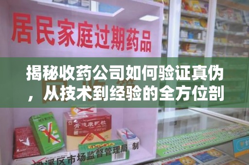 江门揭秘收药公司如何验证真伪，从技术到经验的全方位剖析