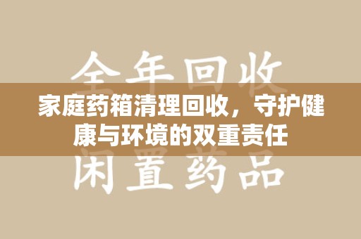 江门家庭药箱清理回收，守护健康与环境的双重责任