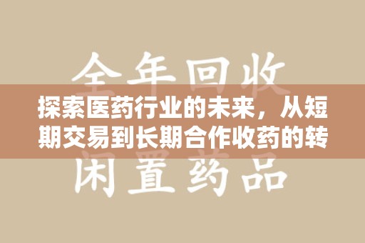 江门探索医药行业的未来，从短期交易到长期合作收药的转变