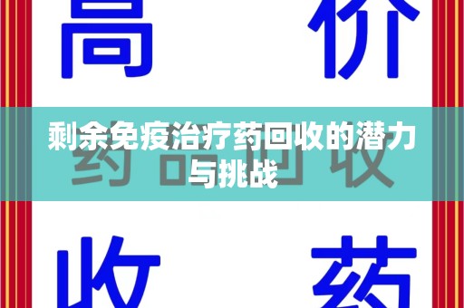江门剩余免疫治疗药回收的潜力与挑战