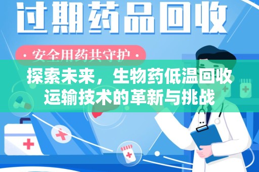 江门探索未来，生物药低温回收运输技术的革新与挑战