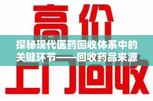 江门探秘现代医药回收体系中的关键环节——回收药品来源审核