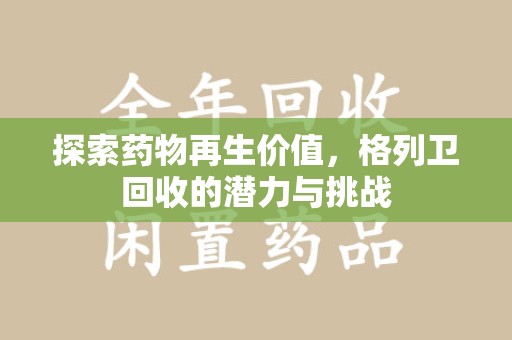 江门探索药物再生价值，格列卫回收的潜力与挑战