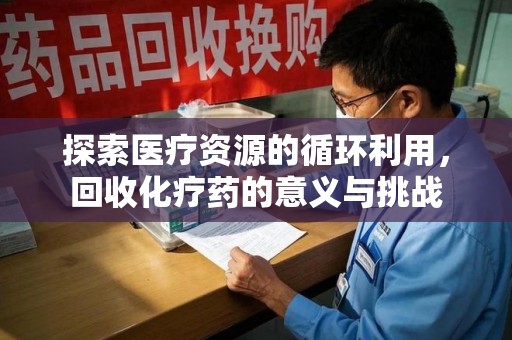 江门探索医疗资源的循环利用，回收化疗药的意义与挑战