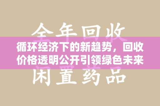 江门循环经济下的新趋势，回收价格透明公开引领绿色未来