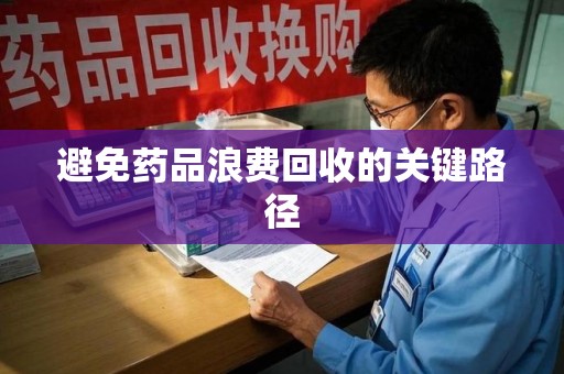 江门避免药品浪费回收的关键路径