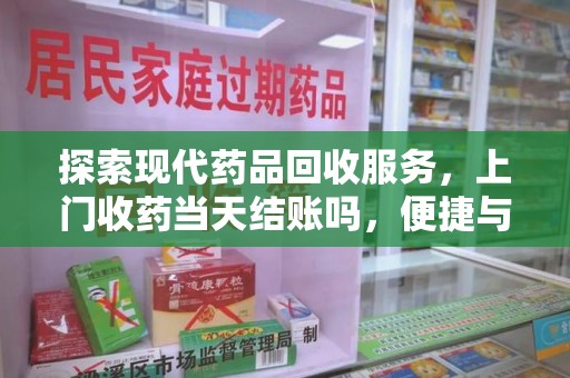 江门探索现代药品回收服务，上门收药当天结账吗，便捷与信任并存