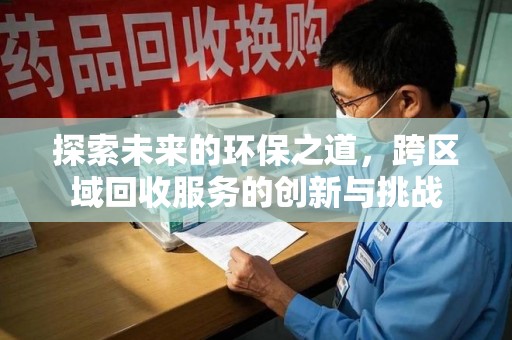 江门探索未来的环保之道，跨区域回收服务的创新与挑战