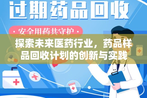 江门探索未来医药行业，药品样品回收计划的创新与实践