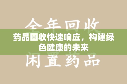 江门药品回收快速响应，构建绿色健康的未来