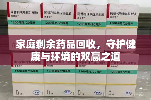江门家庭剩余药品回收，守护健康与环境的双赢之道