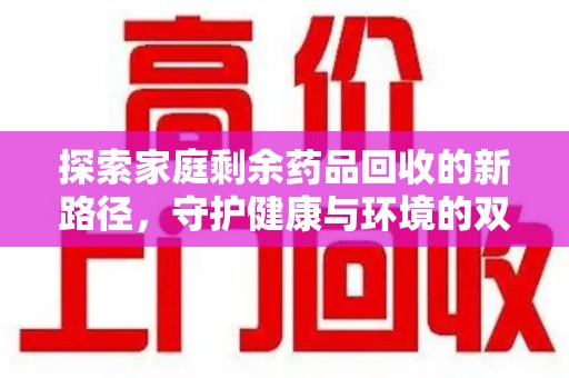 江门探索家庭剩余药品回收的新路径，守护健康与环境的双赢策略