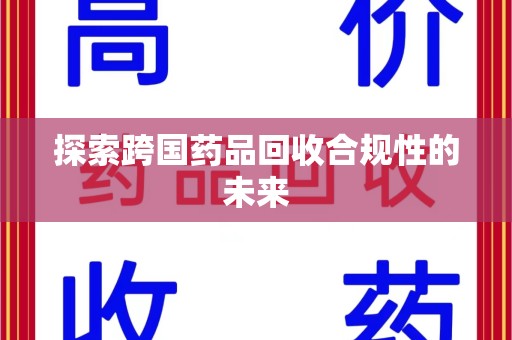 江门探索跨国药品回收合规性的未来