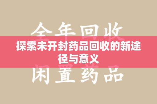 江门探索未开封药品回收的新途径与意义