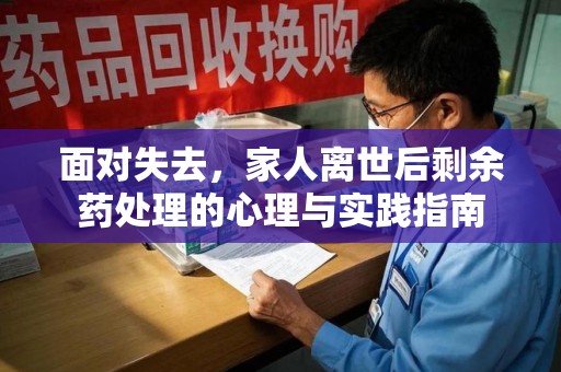 江门面对失去，家人离世后剩余药处理的心理与实践指南