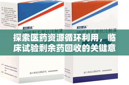 江门探索医药资源循环利用，临床试验剩余药回收的关键意义
