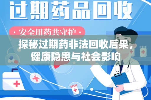 江门探秘过期药非法回收后果，健康隐患与社会影响